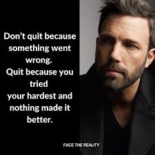 Don't quit just because something went wrong. One mistake, one bad day, or  one unexpected setback isn't a sign that you should walk away. Life will  always test you, that's how you
