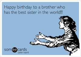 May all your dreams and wishes come true today and every day. Birthday Happy Birthday To A Brother Who Has The Best Sister In The World Happy Birthday Brother Funny Birthday Brother Funny Happy Birthday Brother