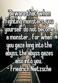 Beware That When Fighting Monsters You Yourself Do Not Become A Monster For When You Gaze Long Into The Abyss The Abyss Gazes Also Into You Friedrich Nietzsche