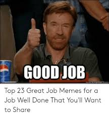 This job humor will lighten your mood whenever you need it to. Good Job Auckmemexkom Top 23 Great Job Memes For A Job Well Done That You Ll Want To Share Meme On Me Me