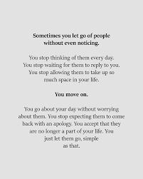 Sometimes You Just Move On Without Even Noticing You Just Let Them Go It S That Simple Go For It Quotes Letting Go Quotes Abandonment Quotes
