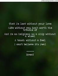 Life Without You Isn T Worth The Trouble Of Lost Without Your Love Life Without You Lost Without You
