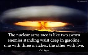  The Nuclear Arms Race Is Like Two Sworn Enemies Standing Waist Deep In Gasoline One With Three Matches The Other With Five Popular Inspirational Quotes At E Nuclear Quote Carl