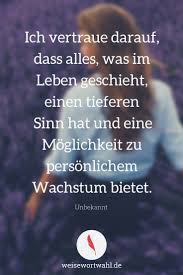 Ich Vertraue Darauf Dass Alles Was Im Leben Geschieht Einen Tieferen Sinn Hat Und Eine Moglichkeit Zu Personlichem Wa Spruche Unbekannt Zitate Spruche Leben