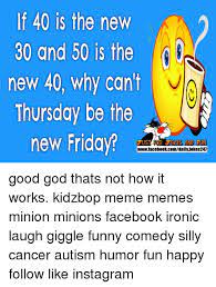 If 40 Is The New 30 And 50 Is The New 40 Why Can T Thursday Be The New Friday Just For Homes And Fun Wwwfacebookcomdailyjokes247 Good God Thats Not How It Works