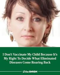 I Don't Vaccinate My Child Because It's My Right To Decide What Eliminated  Diseases Come Roaring Back  https://theonion.com/i-don-t-vaccinate-my-child-because-it-s-my-right-to-dec-1819584945/