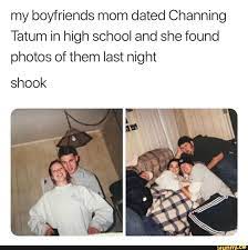 My Boyfriends Mom Dated Charming Tatum In High School And She Found Photos Of Them Last Night Shook Funny Relatable Memes Stupid Funny Memes Stupid Memes
