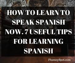 How To Learn To Speak Spanish Now 7 Useful Tips For Learning Spanish Fluency Spot How To Speak Spanish Learn To Speak Spanish Learning Spanish