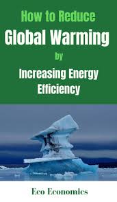 8 Ways To Reduce Global Warming By Increasing Energy Efficiency By Eco Economics Your Home Is How To Increase Energy Global Warming Increase Energy Efficiency