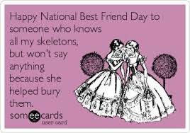 We did not find results for: Happy National Best Friend Day To Someone Who Knows All My Skeletons But Won T Say Anything Because She Helped Bury Them Friendship Ecard
