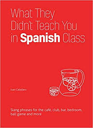 This one doesn't have a direct translation. What They Didn T Teach You In Spanish Class Slang Phrases For The Cafe Club Bar Bedroom Ball Game And More Dirty Everyday Slang Caballero Juan 9781612436753 Amazon Com Books