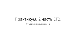 Элементы содержания, проверяемые заданиями экзаменационной работы, конспекты уроков и другие материалы. Prezentaciya Praktikum 2 Chast Ege Obshestvoznanie Ekonomika