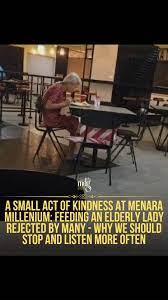 I was having lunch at Menara Millenium when I noticed a thin, elderly lady  approaching people, asking to buy lunch. Sadly, many ignored her or  rejected her with a cold “No… No…