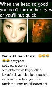 When The Head So Good You Can T Look In Her Eyes Or You Ll Nut Quick We Ve All Been There Pettypost Pettyastheycome Straightclownin Hegotjokes Jokesfordays Itsjustjokespeople Itsfunnytome Funnyisfunny Randomhumor Rellstilldarealest Head Create/edit gifs, make reaction gifs. look in her eyes or you ll nut quick