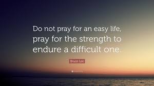 The day of birth is a sacred day. Bruce Lee Quote Do Not Pray For An Easy Life Pray For The Strength To Endure