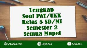 Lengkap Soal Pat Ukk Uas Kelas 5 Sd Semester 2 2022 Semua Mata Pelajaran Sekolah Dasar