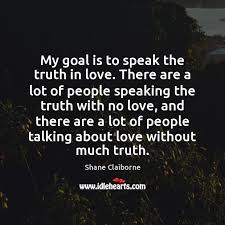 My Goal Is To Speak The Truth In Love There Are A Idlehearts