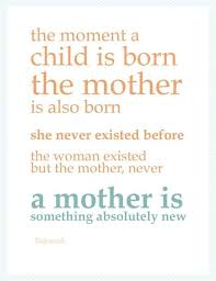 The Moment A Child Is Born The Mother Is Also Born She Never Existed Before The Woman Existed But The Mother N Mothers Day Quotes Mother Quotes Mom Quotes