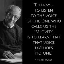  To Pray To Listen To The Voice Of The One Who Call Us Beloved Is To Learn That That Voice Excludes No One Hen Nouwen Nouwen Quotes Henri Nouwen Quotes