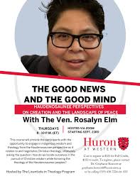Huron's Licentiate in Theology Program is pleased to present our Fall Term  lineup of courses! We welcome The Venerable Rosalyn Kantlaht'ant Elm in her  new course, The Good News and the Good