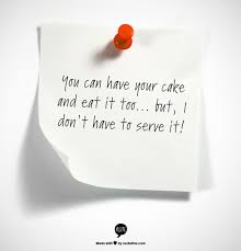 You Can Have Your Cake And Eat It Too But I Don T Have To Serve It Inspirational Quotes Words Quotes