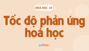 Thế nào là tốc độ phản ứng hoá học? Bài tập tốc độ phản ứng Hoá