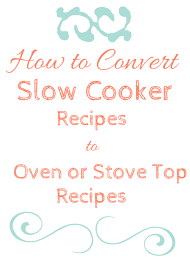 How To Convert A Slow Cooker Recipe For Oven Or Stove Top