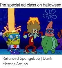 Sometimes when you see a spongebob meme or gif, you know exactly where it came from. The Special Ed Class On Halloween 12 Aekeean Spooks Retarded Spongebob Dank Memes Amino Dank Meme On Me Me