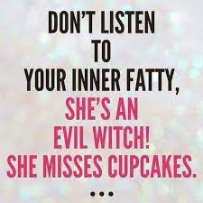 Don T Listen To Your Inner Fatty She S An Evil Witch She Misses Cupcakes Lol Funny Th Losing Weight Quotes Funny Losing Weight Quotes Funny Motivation