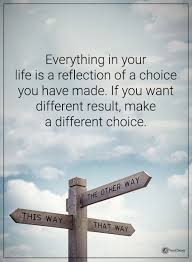 Everything In Your Life Is A Reflection Of Choice You Have Made If You Want Different Result Choices Quotes Positive Quotes For Life Work Quotes Inspirational