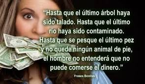 Hasta que el último árbol haya sido talado. Hasta que el último río haya  sido contaminado. Hasta que se pesque el último pez y no quede ningún  animal de pie, el hombre