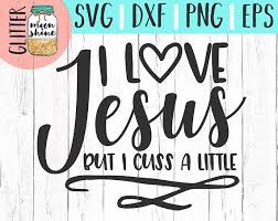 I Love Jesus But I Cuss A Little Svg Eps Dxf Png Files For Etsy Cricut Jesus Loves Me Svg