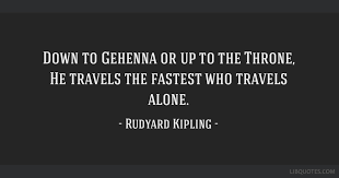 Down To Gehenna Or Up To The Throne He Travels The Fastest Who Travels Alone