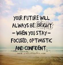  Your Future Will Always Be Bright When You Stay Focused Optimistic And Confident Bright Future Quotes Bright Quotes Inspirational Quotes