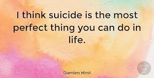 I feel that love is everywhere. Damien Hirst I Think Suicide Is The Most Perfect Thing You Can Do In Quotetab