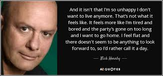 Последние твиты от too bored to live (@__little__one). Nick Hornby Quote And It Isn T That I M So Unhappy I Don T Want