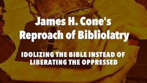 James H. Cone's Reproach of Bibliolatry: Idolizing the Bible ...