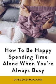 How To Be Happy Spending Time Alone When You Re Always Busy Happy Alone How To Be A Happy Person Happy
