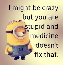 I Might Be Crazy But You Are Stupid Minions Funny Funny Minion Quotes Funny Minion Memes