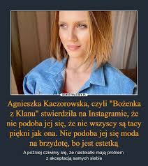 Agnieszka kaczorowska w niedzielę, 28 lipca 2019 roku urodziła córeczkę. Agnieszka Kaczorowska Czyli Bozenka Z Klanu Stwierdzila Na Instagramie Ze Nie Podoba Jej Sie Ze Nie Wszyscy Sa Tacy Piekni Jak Ona Nie Podoba Jej Sie Moda Na Brzydote Bo Jest Estetka