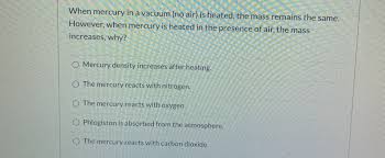 When we show up for a service call, we treat you like we want our families to be treated—with respect and courtesy. Solved When Mercury In A Vacuum No Air Is Heated The Mass Remains The Same However When Mercury Is Heated In The Presence Of Air The Mass Inc Course Hero