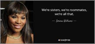 Roommate quotations to inspire your inner self: Serena Williams Quote We Re Sisters We Re Roommates We Re All That
