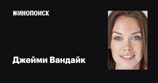 Джейми Вандайк (Jamie VanDyke): фильмы, биография, семья, фильмография —  Кинопоиск