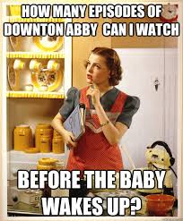 How Many Episodes Of Downton Abby Can I Watch Before The B Stay At Home Mom Problems Vintage Housewife Cooking Tutorials Baking Substitutes