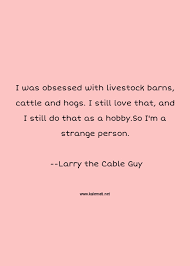 Share larry the cable guy quotations about comedy, dad and country. Larry The Cable Guy Quotes Thoughts And Sayings Larry The Cable Guy Quote Pictures