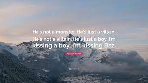 Rainbow Rowell Quote: “He's not a monster. He's just a villain. He's not a  villain. He's just a boy. I'm kissing a boy. I'm kissing Baz.”
