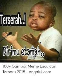 Baru kemarin liburnya, eh, malah sudah kerja lagi besoknya. Terserah Dirtmu Etanahg Oo 100 Gambar Meme Lucu Dan Terbaru 2018 Angalulcom Meme On Me Me