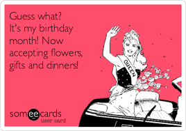 Birthday Gift On My Birthday Meme Guess What It S My Birthday Month Now Accepting Flowers Gifts And Dinners Birthday Month Quotes Its My Birthday Month Its My Birthday