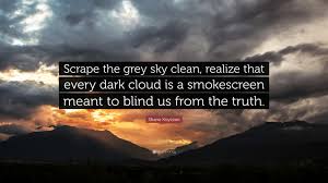 The main character always has a wise way of approaching the situations that we all deal with in our daily lives. Shane Koyczan Quote Scrape The Grey Sky Clean Realize That Every Dark Cloud Is A Smokescreen