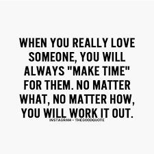 When You Really Love Someone You Will Always Make Time For Them No Matter What N Positive Quotes Motivation Meaningful Quotes About Life Quotes To Live By